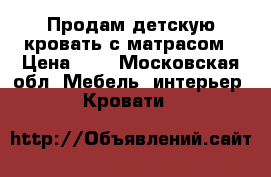 Продам детскую кровать с матрасом › Цена ­ 6 - Московская обл. Мебель, интерьер » Кровати   